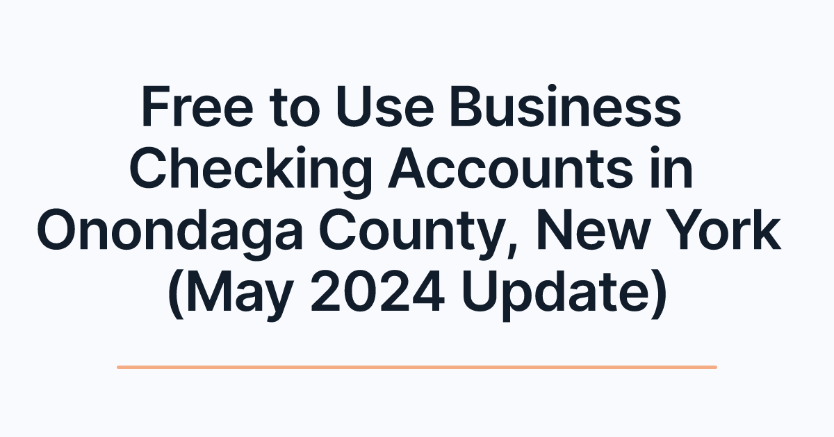 Free to Use Business Checking Accounts in Onondaga County, New York (May 2024 Update)